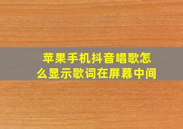 苹果手机抖音唱歌怎么显示歌词在屏幕中间