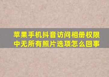 苹果手机抖音访问相册权限中无所有照片选项怎么回事