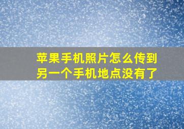 苹果手机照片怎么传到另一个手机地点没有了