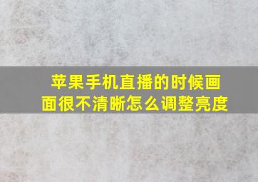 苹果手机直播的时候画面很不清晰怎么调整亮度