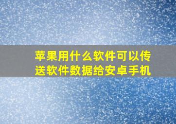 苹果用什么软件可以传送软件数据给安卓手机