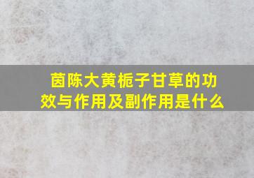 茵陈大黄栀子甘草的功效与作用及副作用是什么