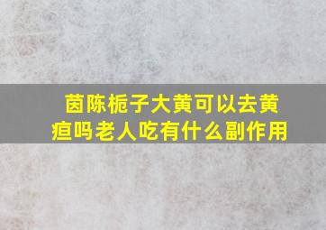 茵陈栀子大黄可以去黄疸吗老人吃有什么副作用