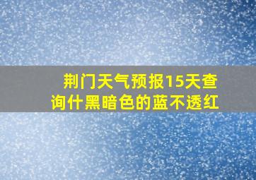 荆门天气预报15天查询什黑暗色的蓝不透红