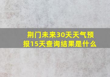 荆门未来30天天气预报15天查询结果是什么