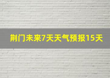 荆门未来7天天气预报15天