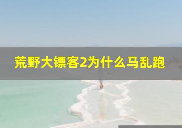 荒野大镖客2为什么马乱跑