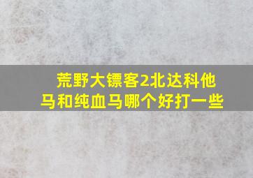 荒野大镖客2北达科他马和纯血马哪个好打一些