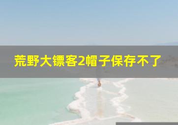 荒野大镖客2帽子保存不了