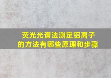 荧光光谱法测定铝离子的方法有哪些原理和步骤