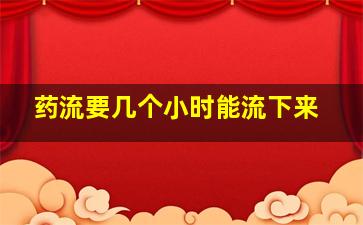 药流要几个小时能流下来