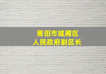 莆田市城厢区人民政府副区长