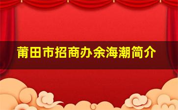 莆田市招商办余海潮简介