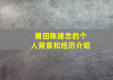 莆田陈建忠的个人背景和经历介绍