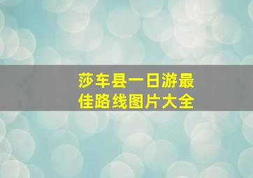 莎车县一日游最佳路线图片大全