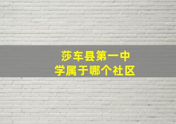 莎车县第一中学属于哪个社区