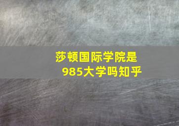 莎顿国际学院是985大学吗知乎