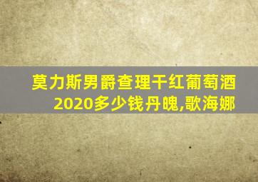 莫力斯男爵查理干红葡萄酒2020多少钱丹魄,歌海娜