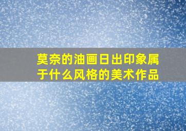 莫奈的油画日出印象属于什么风格的美术作品