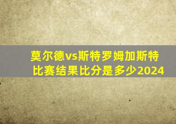 莫尔德vs斯特罗姆加斯特比赛结果比分是多少2024