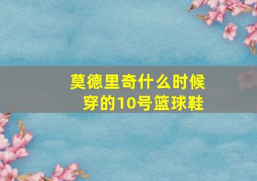 莫德里奇什么时候穿的10号篮球鞋