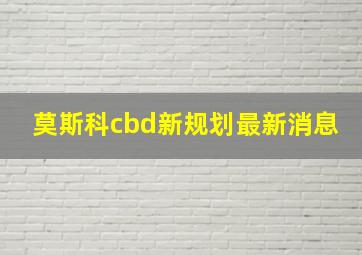 莫斯科cbd新规划最新消息