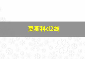 莫斯科d2线