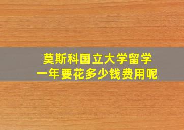 莫斯科国立大学留学一年要花多少钱费用呢