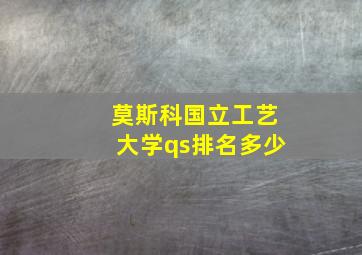 莫斯科国立工艺大学qs排名多少