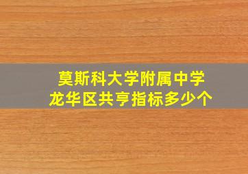 莫斯科大学附属中学龙华区共亨指标多少个