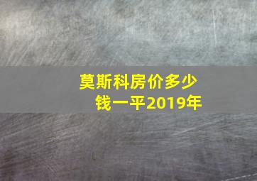 莫斯科房价多少钱一平2019年