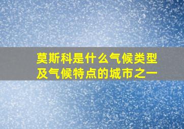 莫斯科是什么气候类型及气候特点的城市之一