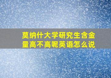 莫纳什大学研究生含金量高不高呢英语怎么说