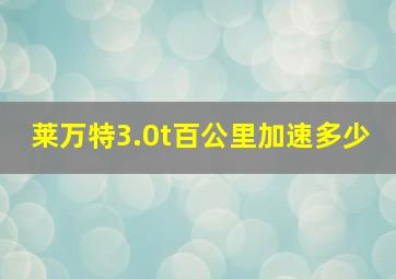 莱万特3.0t百公里加速多少