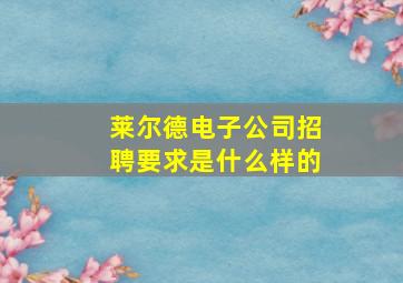 莱尔德电子公司招聘要求是什么样的