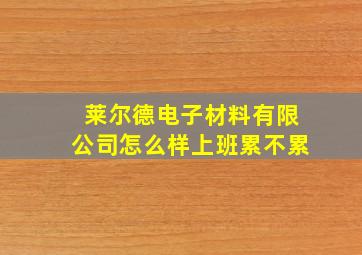 莱尔德电子材料有限公司怎么样上班累不累