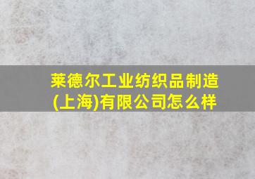 莱德尔工业纺织品制造(上海)有限公司怎么样