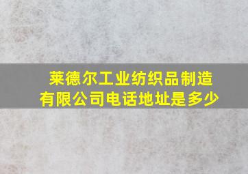 莱德尔工业纺织品制造有限公司电话地址是多少