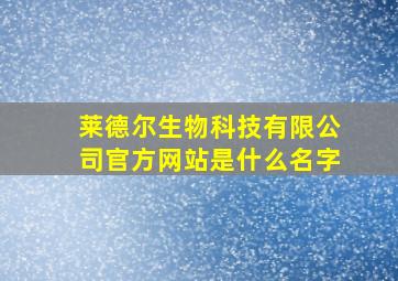 莱德尔生物科技有限公司官方网站是什么名字