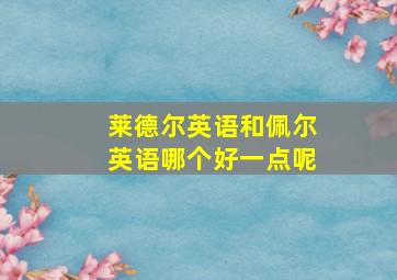 莱德尔英语和佩尔英语哪个好一点呢