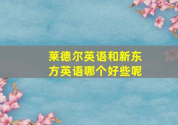 莱德尔英语和新东方英语哪个好些呢