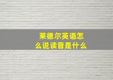 莱德尔英语怎么说读音是什么