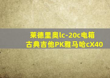 莱德里奥lc-20c电箱古典吉他PK雅马哈cX40