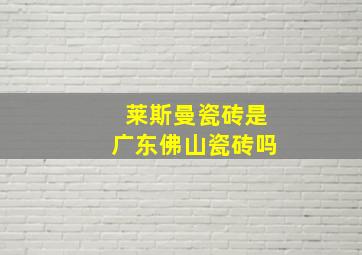 莱斯曼瓷砖是广东佛山瓷砖吗