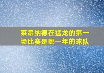 莱昂纳德在猛龙的第一场比赛是哪一年的球队