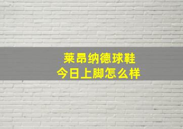 莱昂纳德球鞋今日上脚怎么样