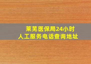 莱芜医保局24小时人工服务电话查询地址