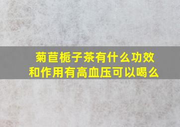 菊苣栀子茶有什么功效和作用有高血压可以喝么