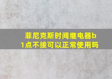 菲尼克斯时间继电器b1点不接可以正常使用吗