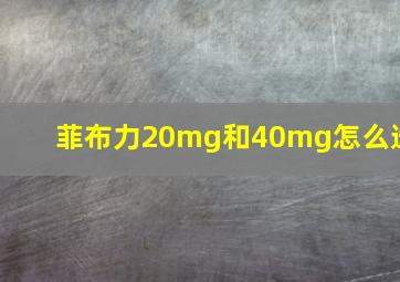 菲布力20mg和40mg怎么选